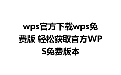 wps官方下载wps免费版 轻松获取官方WPS免费版本