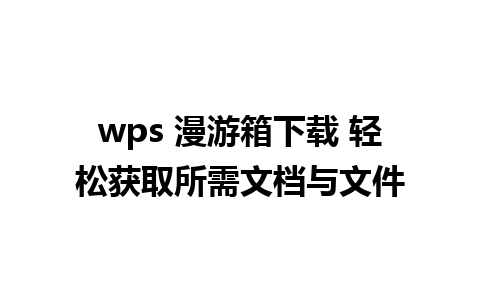 wps 漫游箱下载 轻松获取所需文档与文件