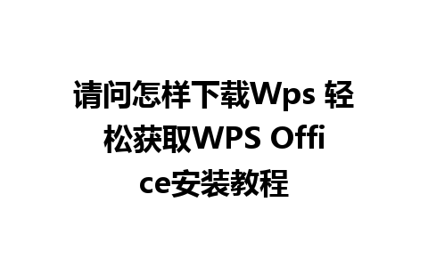 请问怎样下载Wps 轻松获取WPS Office安装教程