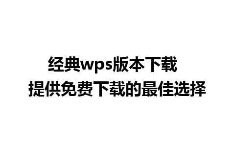 经典wps版本下载  提供免费下载的最佳选择