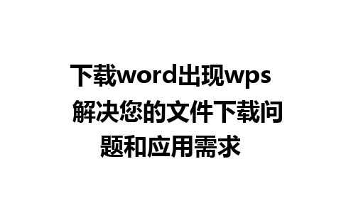 下载word出现wps  解决您的文件下载问题和应用需求