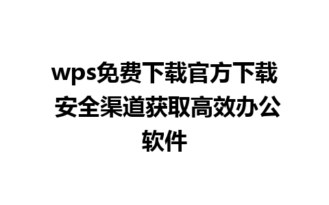 wps免费下载官方下载 安全渠道获取高效办公软件