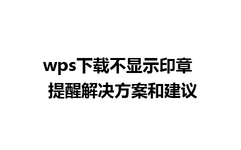 wps下载不显示印章  提醒解决方案和建议