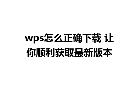 wps怎么正确下载 让你顺利获取最新版本