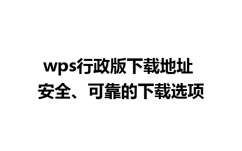 wps行政版下载地址 安全、可靠的下载选项