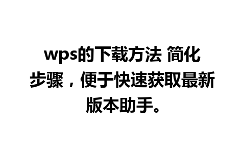 wps的下载方法 简化步骤，便于快速获取最新版本助手。