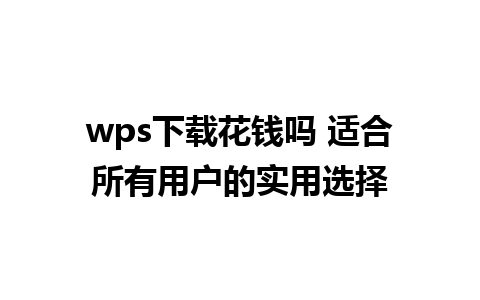 wps下载花钱吗 适合所有用户的实用选择