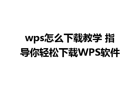 wps怎么下载教学 指导你轻松下载WPS软件