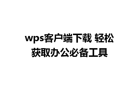 wps客户端下载 轻松获取办公必备工具