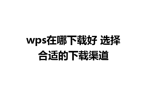 wps在哪下载好 选择合适的下载渠道