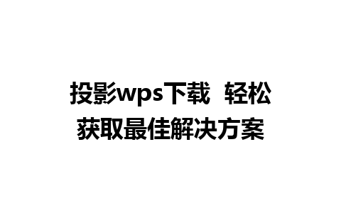 投影wps下载  轻松获取最佳解决方案 