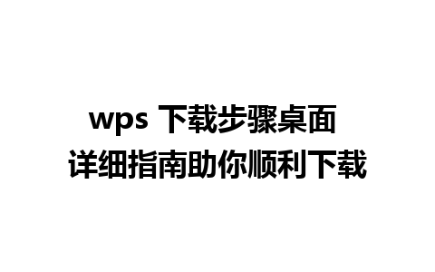 wps 下载步骤桌面 详细指南助你顺利下载