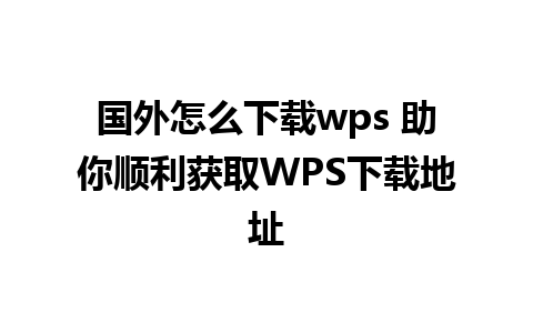 国外怎么下载wps 助你顺利获取WPS下载地址