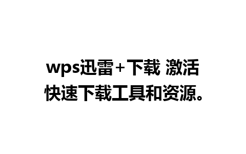 wps迅雷+下载 激活快速下载工具和资源。