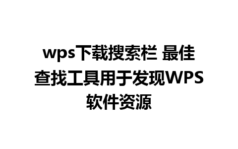 wps下载搜索栏 最佳查找工具用于发现WPS软件资源