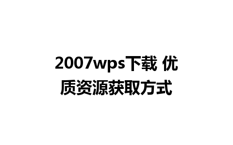 2007wps下载 优质资源获取方式