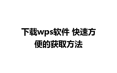 下载wps软件 快速方便的获取方法