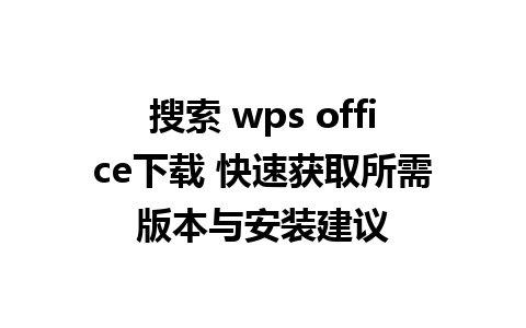 搜索 wps office下载 快速获取所需版本与安装建议