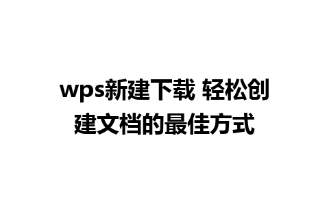 wps新建下载 轻松创建文档的最佳方式