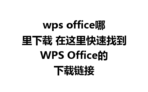 wps office哪里下载 在这里快速找到WPS Office的下载链接