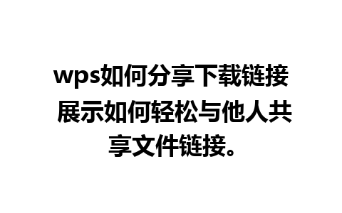 wps如何分享下载链接 展示如何轻松与他人共享文件链接。