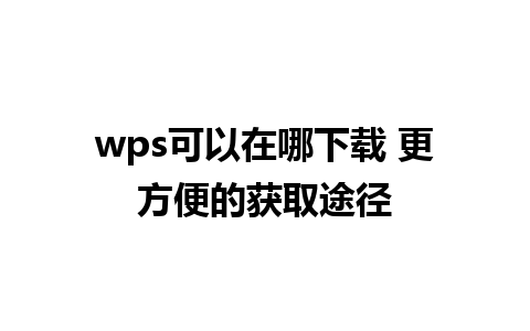 wps可以在哪下载 更方便的获取途径