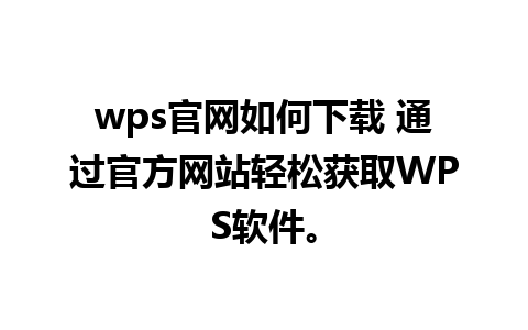 wps官网如何下载 通过官方网站轻松获取WPS软件。