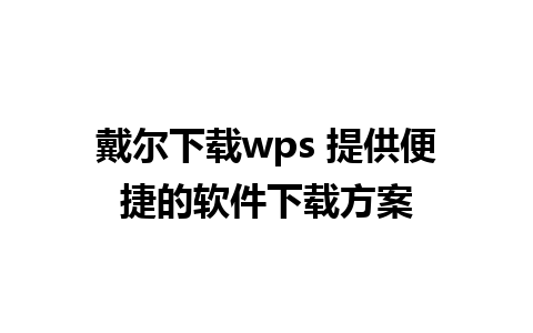 戴尔下载wps 提供便捷的软件下载方案