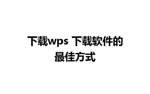 下载wps 下载软件的最佳方式