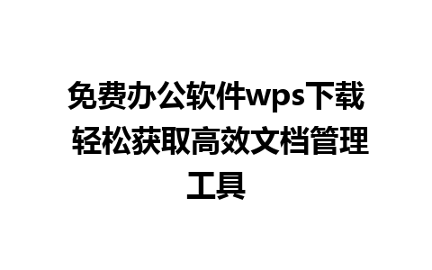 免费办公软件wps下载 轻松获取高效文档管理工具