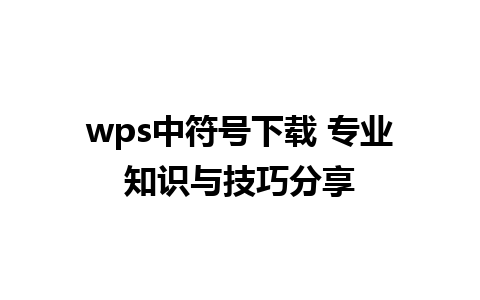 wps中符号下载 专业知识与技巧分享