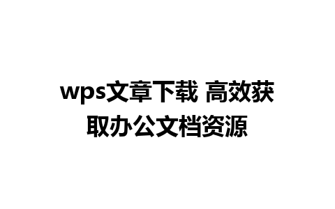 wps文章下载 高效获取办公文档资源