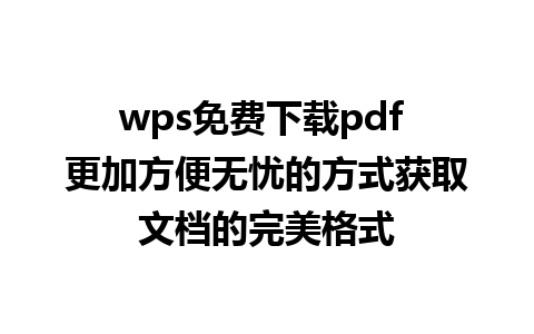 wps免费下载pdf 更加方便无忧的方式获取文档的完美格式