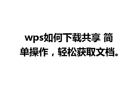 wps如何下载共享 简单操作，轻松获取文档。