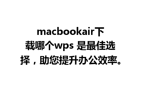 macbookair下载哪个wps 是最佳选择，助您提升办公效率。