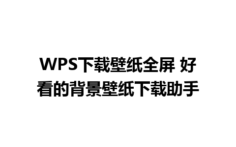 WPS下载壁纸全屏 好看的背景壁纸下载助手