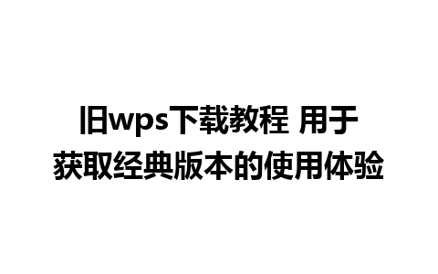 旧wps下载教程 用于获取经典版本的使用体验