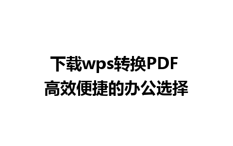 下载wps转换PDF 高效便捷的办公选择