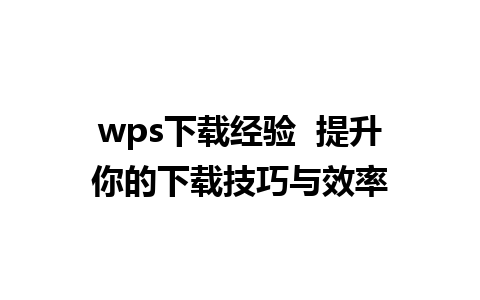 wps下载经验  提升你的下载技巧与效率