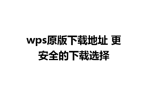 wps原版下载地址 更安全的下载选择