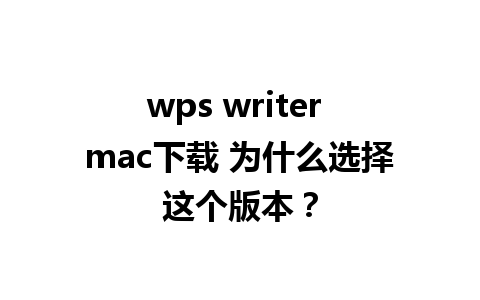 wps writer mac下载 为什么选择这个版本？