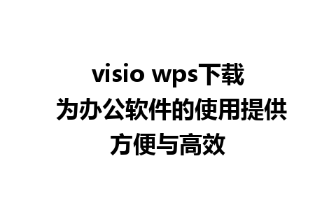 visio wps下载 为办公软件的使用提供方便与高效