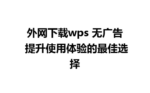 外网下载wps 无广告 提升使用体验的最佳选择