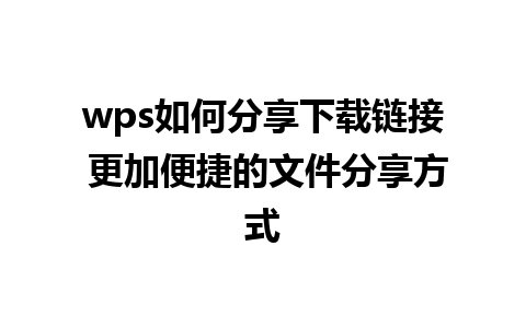 wps如何分享下载链接 更加便捷的文件分享方式