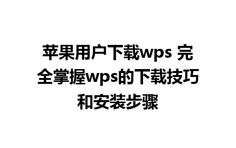 苹果用户下载wps 完全掌握wps的下载技巧和安装步骤