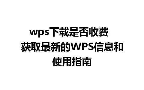 wps下载是否收费  获取最新的WPS信息和使用指南