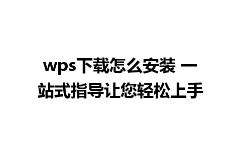 wps下载怎么安装 一站式指导让您轻松上手