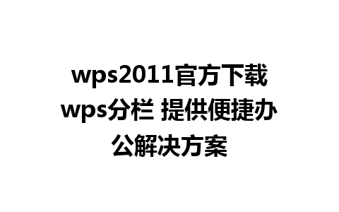 wps2011官方下载wps分栏 提供便捷办公解决方案