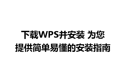 下载WPS并安装 为您提供简单易懂的安装指南