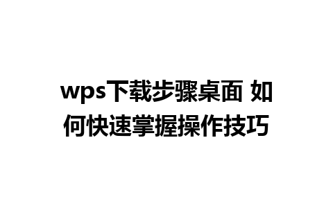 wps下载步骤桌面 如何快速掌握操作技巧